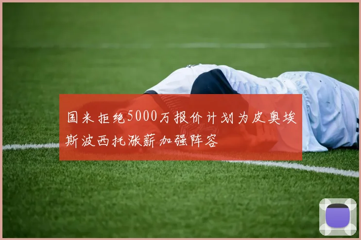 国米拒绝5000万报价计划为皮奥埃斯波西托涨薪加强阵容