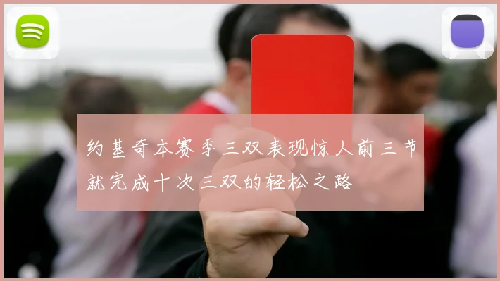 约基奇本赛季三双表现惊人前三节就完成十次三双的轻松之路