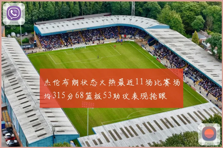 杰伦布朗状态火热最近11场比赛场均315分68篮板53助攻表现抢眼