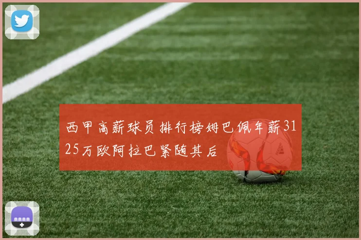 西甲高薪球员排行榜姆巴佩年薪3125万欧阿拉巴紧随其后