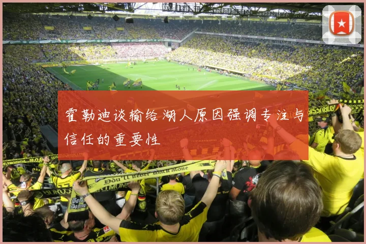 霍勒迪谈输给湖人原因强调专注与信任的重要性