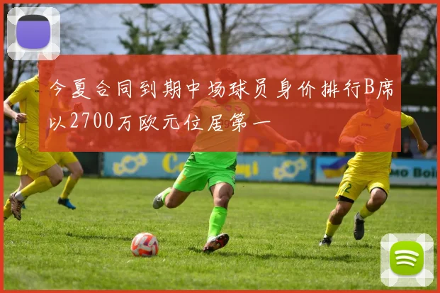 今夏合同到期中场球员身价排行B席以2700万欧元位居第一