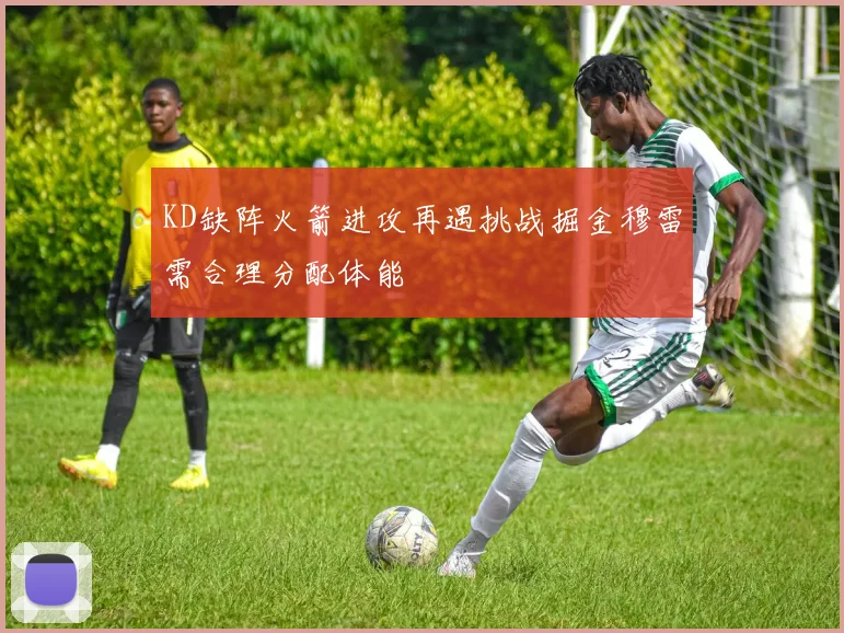 KD缺阵火箭进攻再遇挑战掘金穆雷需合理分配体能