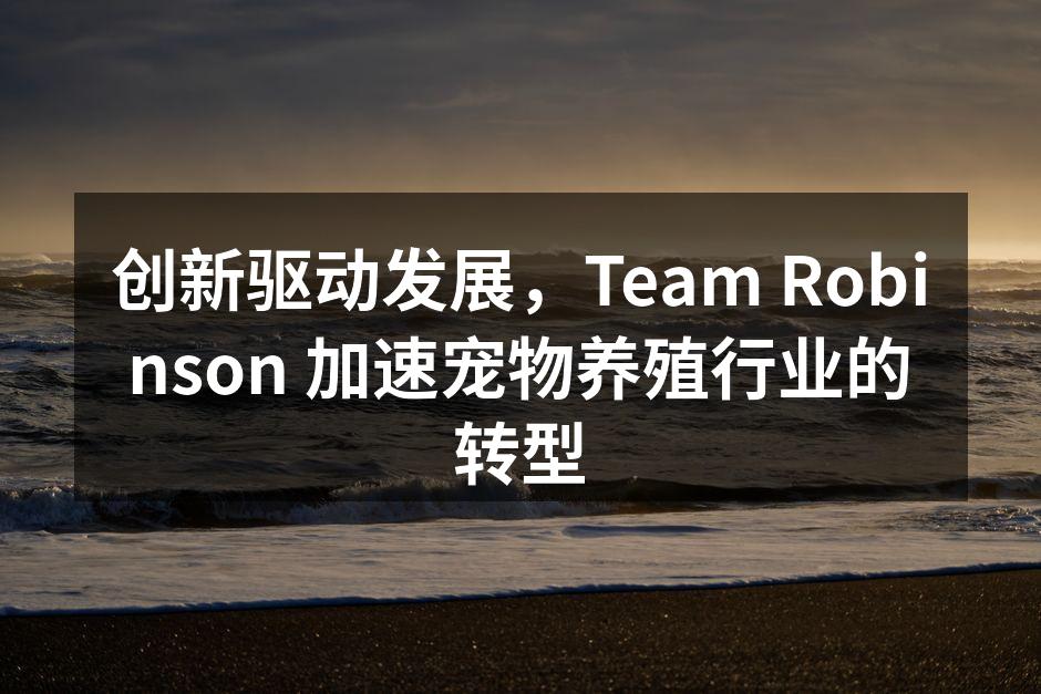 创新驱动发展，Team Robinson 加速宠物养殖行业的转型