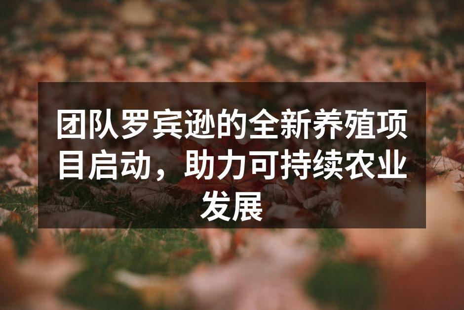 团队罗宾逊的全新养殖项目启动，助力可持续农业发展