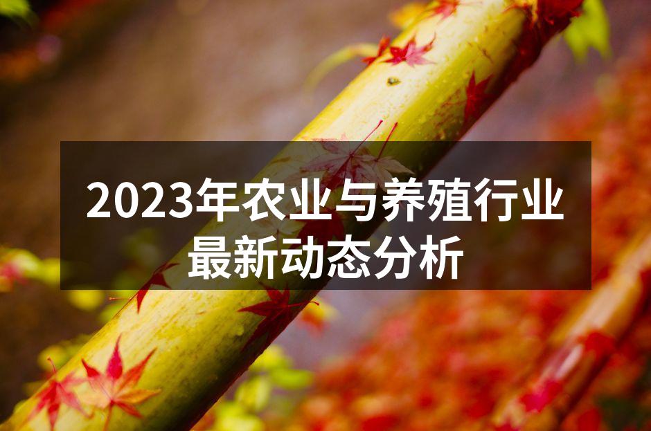 2023年农业与养殖行业最新动态分析