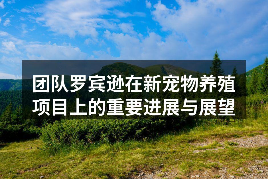团队罗宾逊在新宠物养殖项目上的重要进展与展望