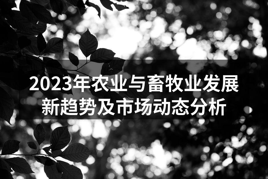 2023年农业与畜牧业发展新趋势及市场动态分析
